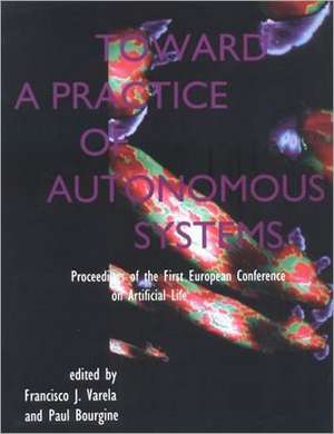 Toward a Practice of Autonomous Systems – Proceedings of the First European Conference on Artificial Life de Francisco J. Varela