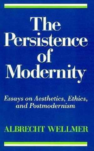 The Persistence of Modernity – Essays on Aesthetics, Ethics, and Postmodernism de Albrecht Wellmer