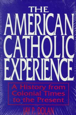 American Catholic Experience – A History from Colonial Times to the Present de Jay P. Dolan