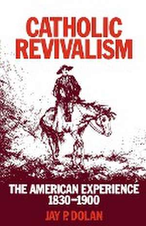 Catholic Revivalism – The American Experience, 1830–1900 de Jay P. Dolan