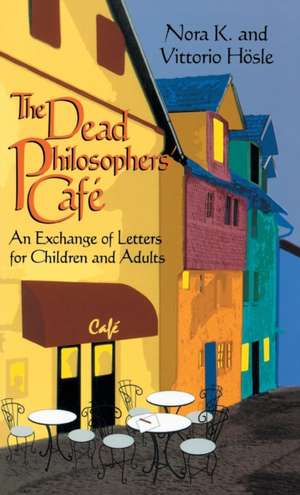 Dead Philosophers` Cafe, The – An Exchange of Letters for Children and Adults de Vittorio Hösle