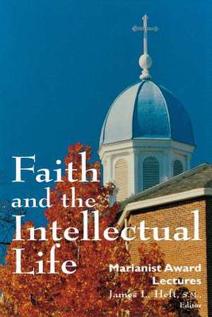 Faith and the Intellectual Life – Marianist Award Lectures de James L. Heft