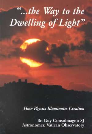 Way To The Dwelling Of Light – How Physics Illuminates Creation de Guy J. Consolmagno