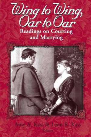 Wing to Wing, Oar to Oar – Readings on Courting and Marrying de Amy A. Kass