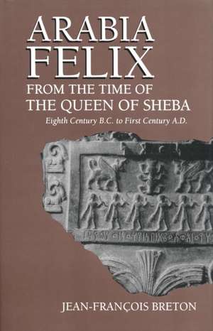 Arabia Felix From The Time Of The Queen Of Sheba – Eighth Century B.C. to First Century A.D. de Jean–francois Breton