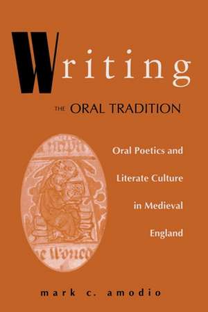 Writing the Oral Tradition – Oral Poetics and Literate Culture in Medieval England de Mark C. Amodio