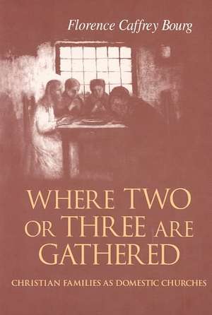 Where Two Or Three Are Gathered – Christian Families as Domestic Churches de Florence Bourg