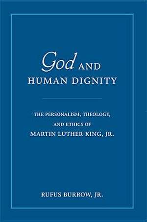 God and Human Dignity – The Personalism, Theology, and Ethics of Martin Luther King, Jr. de Rufus Burrow Jr.