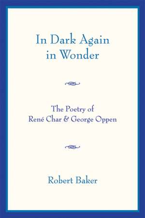 In Dark Again in Wonder – The Poetry of René Char and George Oppen de Robert Baker