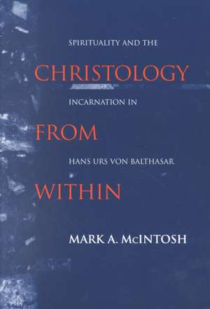 Christology from Within – Spirituality and the Incarnation in Hans Urs von Balthasar de Mark A. Mcintosh