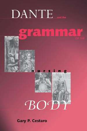 Dante and the Grammar of the Nursing Body de Gary P. Cestaro