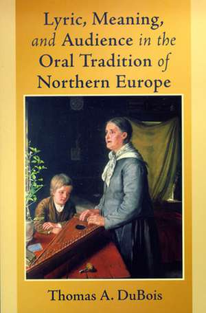 Lyric, Meaning, and Audience in the Oral Tradition of Northern Europe de Thomas A. Dubois