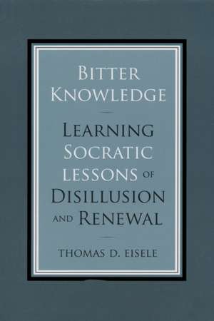 Bitter Knowledge – Learning Socratic Lessons of Disillusion and Renewal de Thomas Eisele