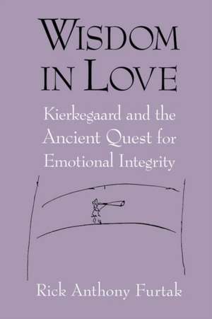 Wisdom in Love – Kierkegaard and the Ancient Quest for Emotional Integrity de Rick Anthony Furtak