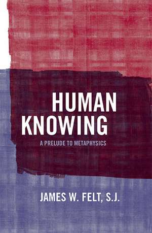 Human Knowing – A Prelude to Metaphysics de James W. Felt S.j.