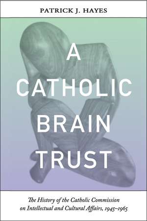 Catholic Brain Trust – The History of the Catholic Commission on Intellectual and Cultural Affairs, 1945–1965 de Patrick Hayes