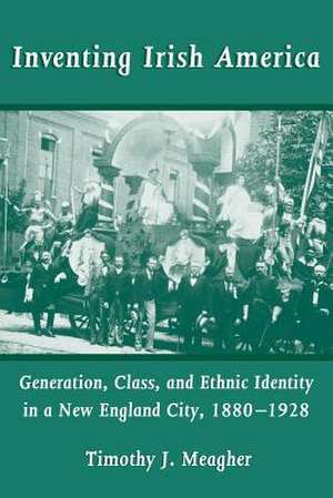 Inventing Irish America – Generation, Class, and Ethnic Identity in a New England City, 1880–1928 de Timothy J. Meagher