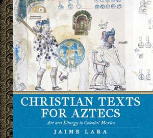 Christian Texts for Aztecs – Art and Liturgy In Colonial Mexico de Jaime Lara