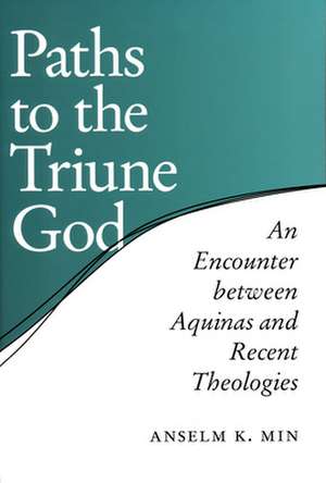 Paths to the Triune God – An Encounter Between Aquinas and Recent Theologies de Anselm K. Min