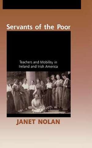 Servants of the Poor – Teachers and Mobility in Ireland and Irish America de Janet Nolan