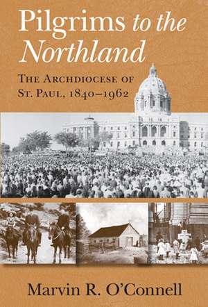 Pilgrims to the Northland – The Archdiocese of St. Paul, 1840–1962 de Marvin R. O`connell