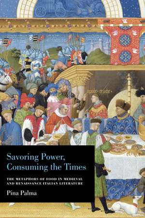 Savoring Power, Consuming the Times – The Metaphors of Food in Medieval and Renaissance Italian Literature de Pina Palma