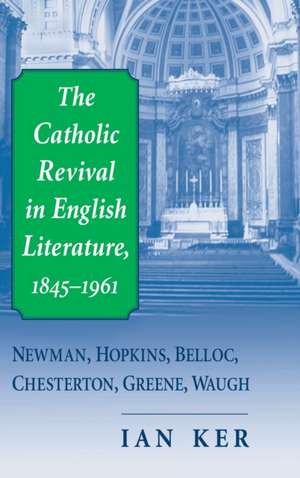 The Catholic Revival in English Literature, 1845 – Newman, Hopkins, Belloc, Chesterton, Greene, Waugh de Ian Ker