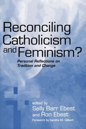 Reconciling Catholicism and Feminism – Personal Reflections on Tradition and Change de Sally Barr Ebest