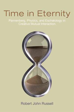 Time in Eternity – Pannenberg, Physics, and Eschatology in Creative Mutual Interaction de Robert John Russell