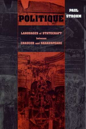 Politique – Languages of Statecraft between Chaucer and Shakespeare de Paul Strohm