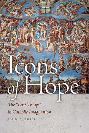 Icons of Hope – The "Last Things" in Catholic Imagination de John E. Thiel