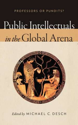 Public Intellectuals in the Global Arena – Professors or Pundits? de Michael C. Desch