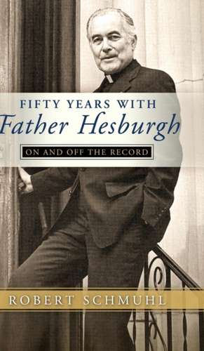 Fifty Years with Father Hesburgh – On and Off the Record de Robert Schmuhl