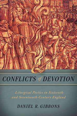 Conflicts of Devotion – Liturgical Poetics in Sixteenth– and Seventeenth–Century England de Daniel R. Gibbons