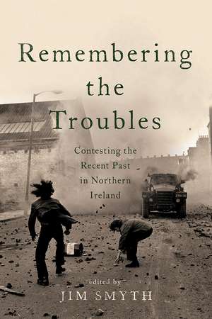 Remembering the Troubles – Contesting the Recent Past in Northern Ireland de Jim Smyth