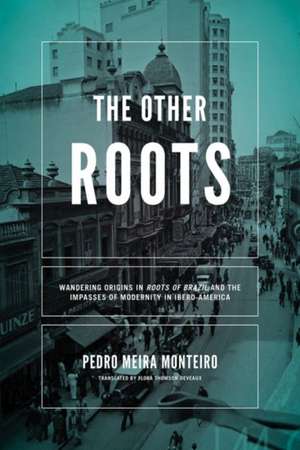 Other Roots, The – Wandering Origins in Roots of Brazil and the Impasses of Modernity in Ibero–America de Pedro Meira Monteiro