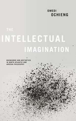 Intellectual Imagination – Knowledge and Aesthetics in North Atlantic and African Philosophy de Omedi Ochieng