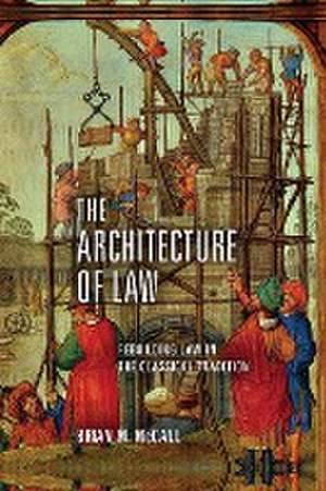 The Architecture of Law – Rebuilding Law in the Classical Tradition de Brian M. Mccall