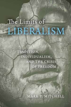 The Limits of Liberalism – Tradition, Individualism, and the Crisis of Freedom de Mark T. Mitchell