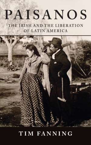 Paisanos – The Irish and the Liberation of Latin America de Tim Fanning