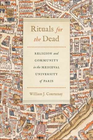 Rituals for the Dead – Religion and Community in the Medieval University of Paris de William J. Courtenay