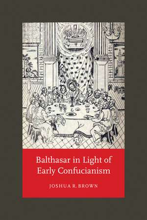 Balthasar in Light of Early Confucianism de Joshua R. Brown