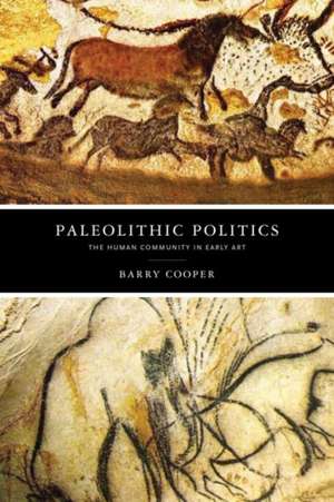 Paleolithic Politics – The Human Community in Early Art de Barry Cooper