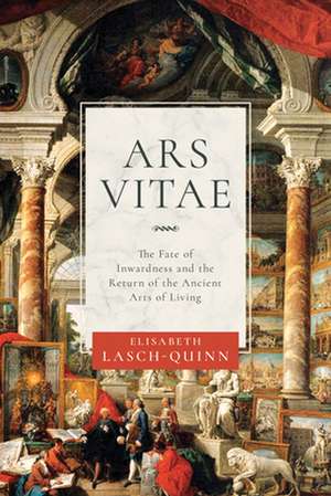 Ars Vitae – The Fate of Inwardness and the Return of the Ancient Arts of Living de Elisabeth Lasch–quinn