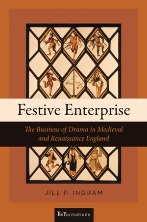 Festive Enterprise – The Business of Drama in Medieval and Renaissance England de Jill P. Ingram