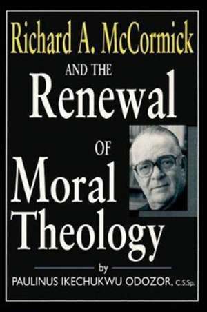 Richard A. McCormick and the Renewal of Moral Theology de Paulinus Ikechu Odozor C.s.sp.