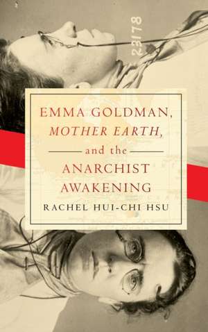 Emma Goldman, "Mother Earth," and the Anarchist Awakening de Rachel Hui–chi Hsu