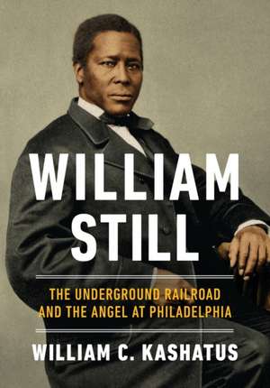 William Still – The Underground Railroad and the Angel at Philadelphia de William C. Kashatus