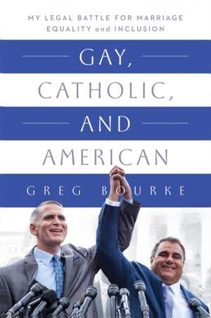 Gay, Catholic, and American – My Legal Battle for Marriage Equality and Inclusion de Greg Bourke