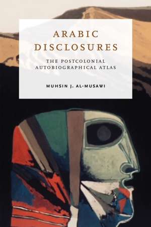 Arabic Disclosures – The Postcolonial Autobiographical Atlas de Muhsin J. Al–musawi